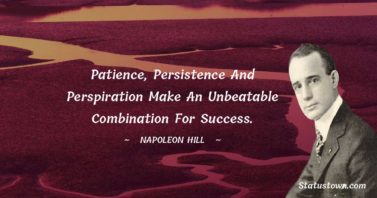 Napoleon Hill Quotes - Patience, persistence and perspiration make an unbeatable combination for success.