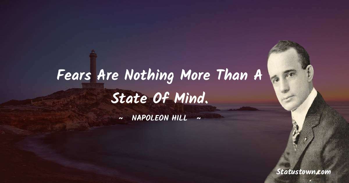 Napoleon Hill Quotes - Fears are nothing more than a state of mind.