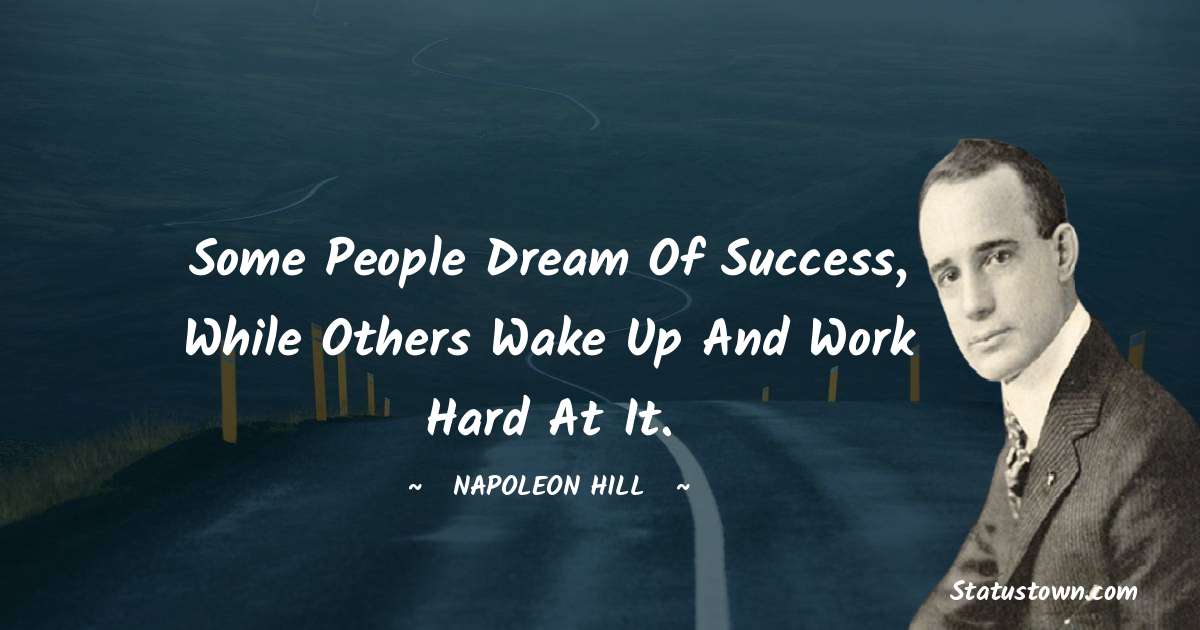 Napoleon Hill Quotes - Some people dream of success, while others wake up and work hard at it.