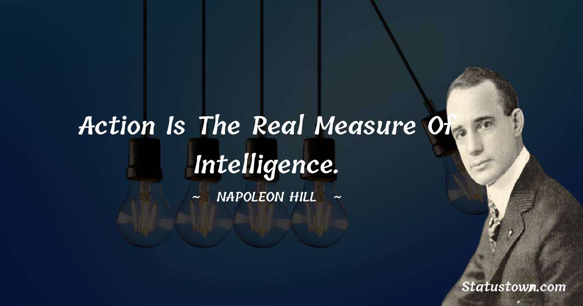Action is the real measure of intelligence. - Napoleon Hill quotes