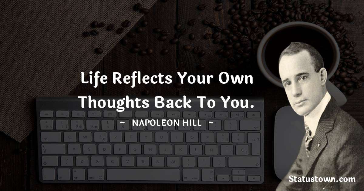 Life reflects your own thoughts back to you. - Napoleon Hill quotes