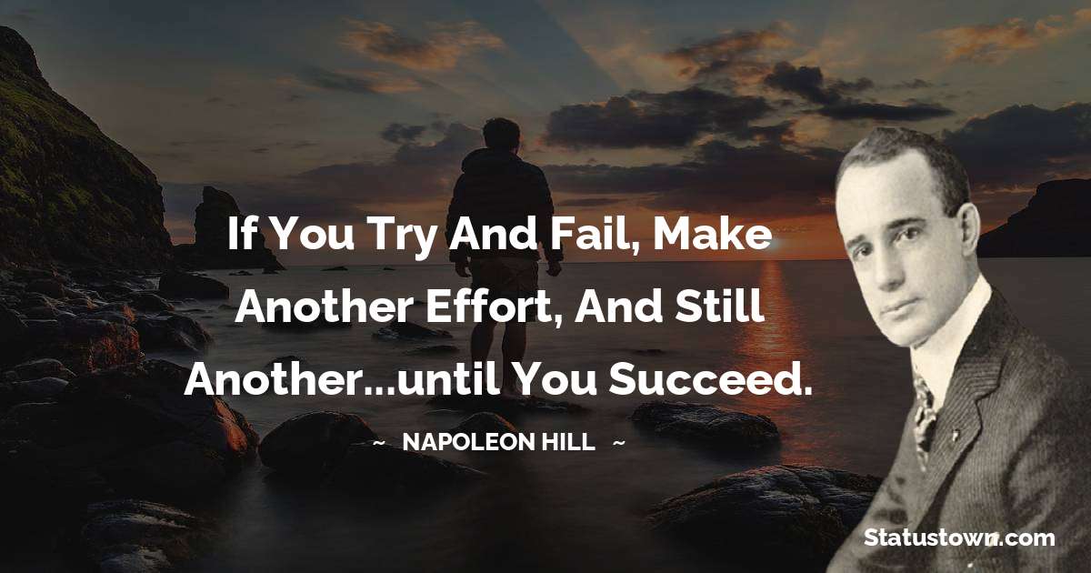 If you try and fail, make another effort, and
still another...until you succeed. - Napoleon Hill quotes
