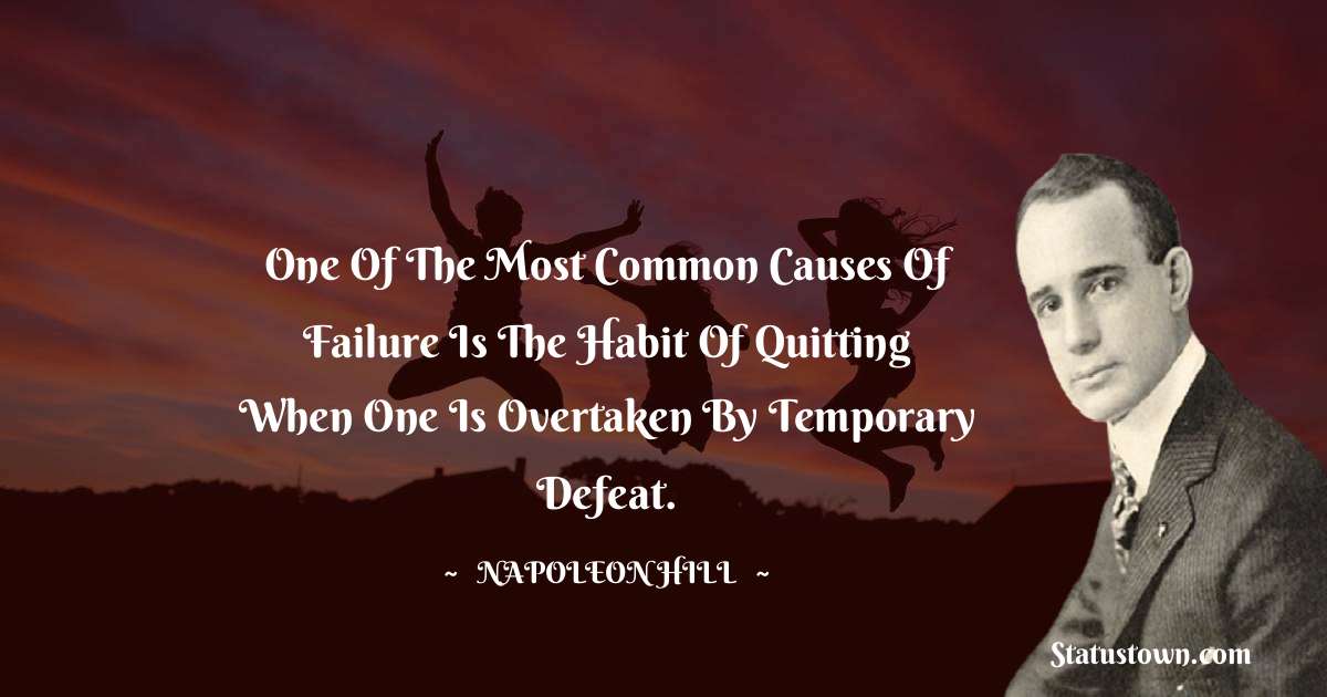 One of the most common causes of failure is the habit of quitting when one is overtaken by temporary defeat. - Napoleon Hill quotes