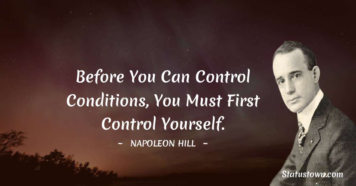 Before you can control conditions, you must first control yourself. - Napoleon Hill quotes