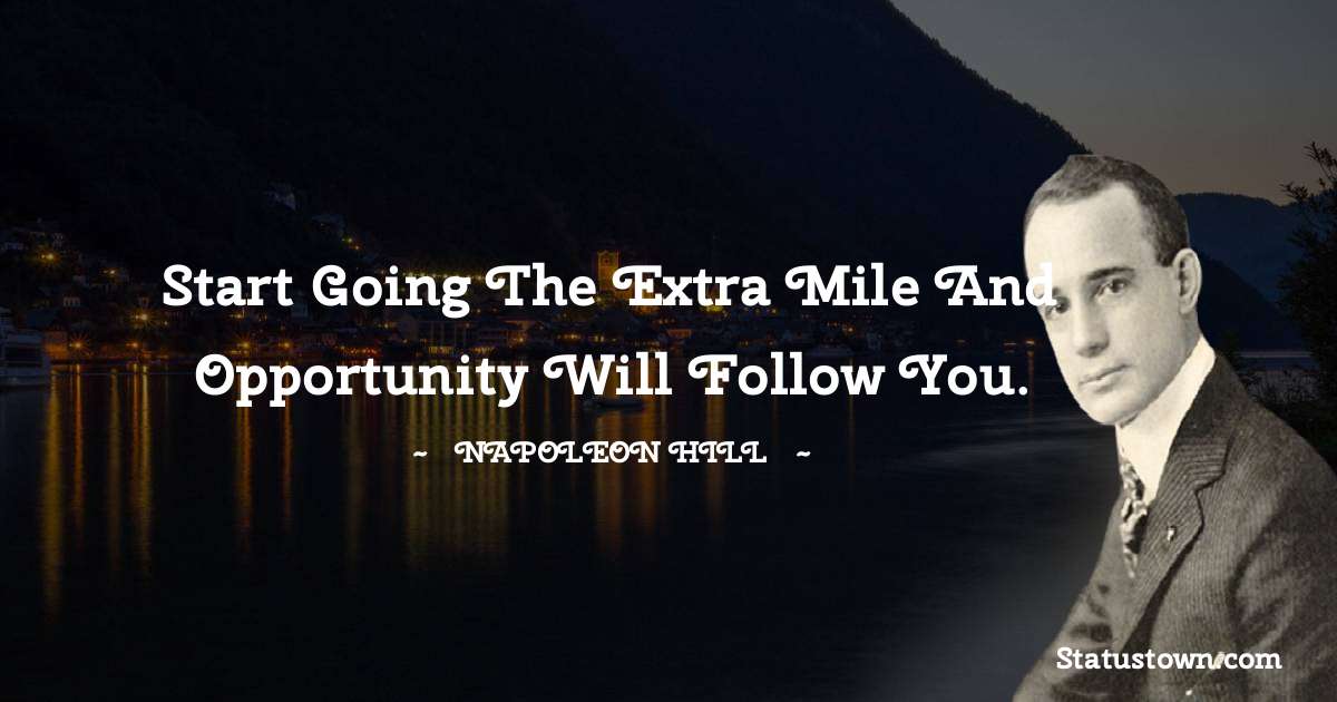 Start going the extra mile and opportunity will follow you. - Napoleon Hill quotes