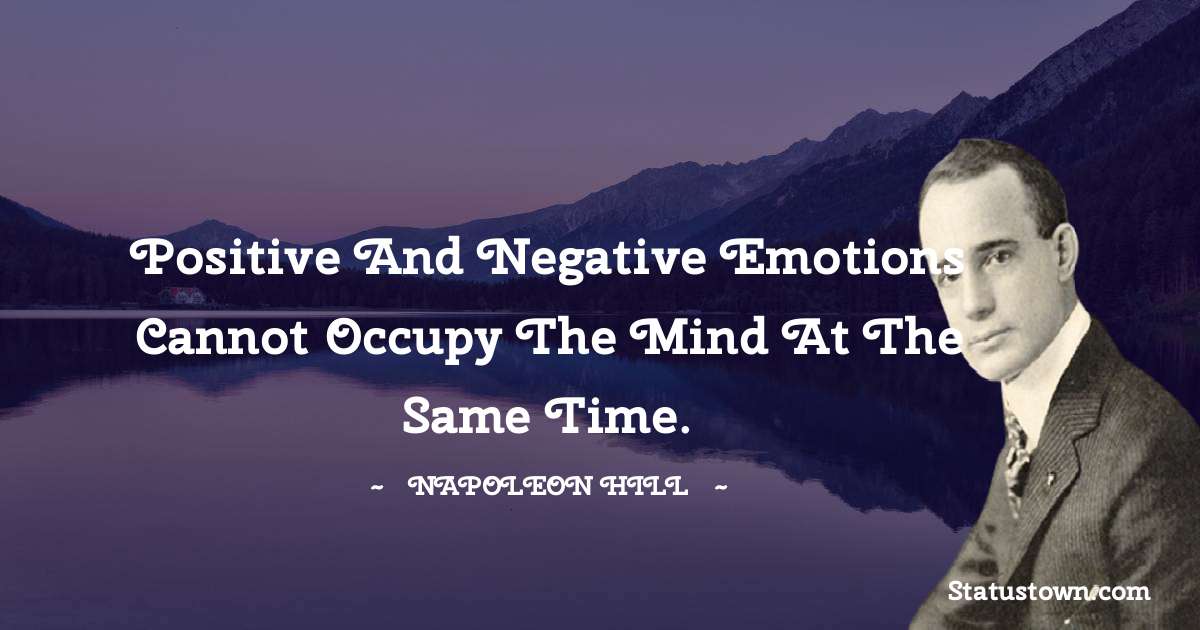 Positive and negative emotions cannot occupy the mind at the same time. - Napoleon Hill quotes