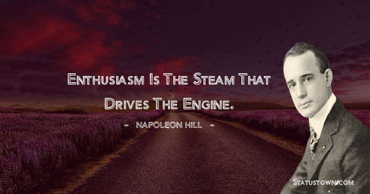 Napoleon Hill Quotes - Enthusiasm is the steam that drives the engine.