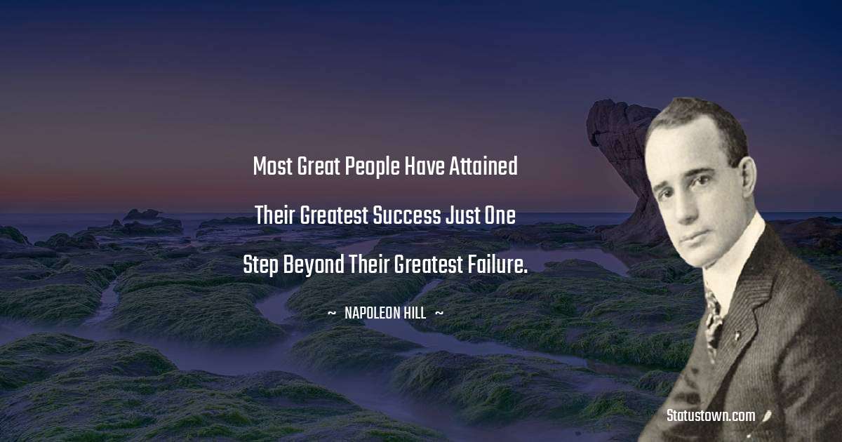 Napoleon Hill Quotes - Most great people have attained their greatest success just one step beyond their greatest failure.