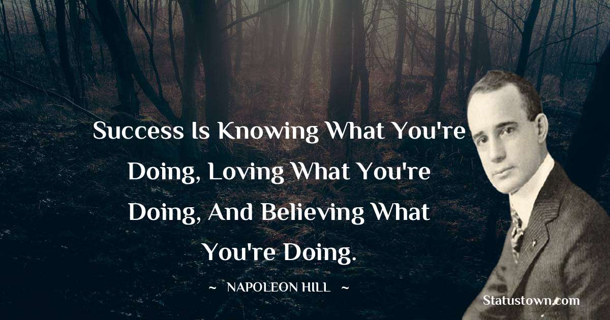 Success is knowing what you're doing, loving what you're doing, and believing what you're doing. - Napoleon Hill quotes