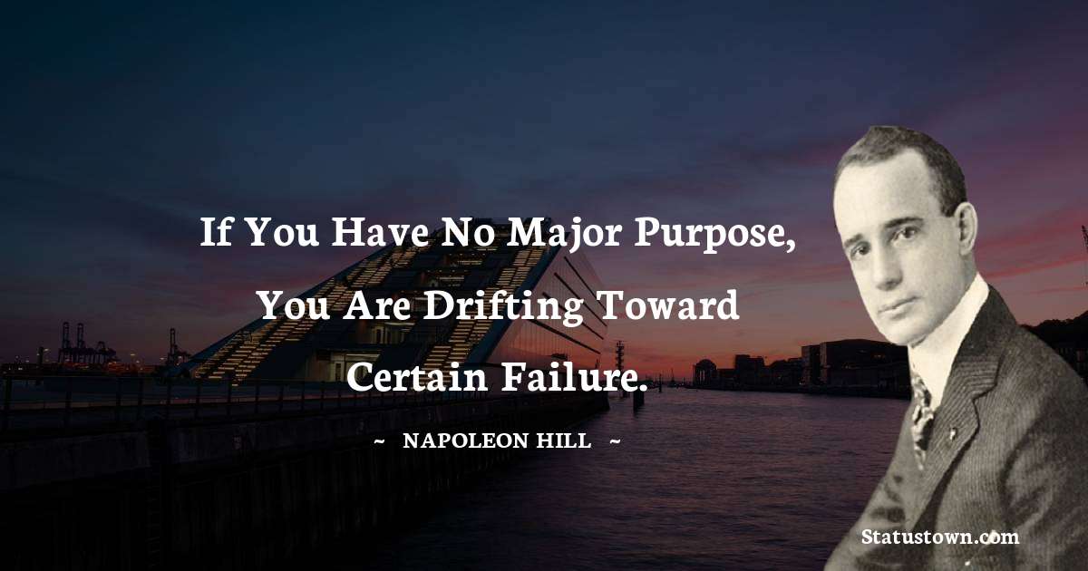 If you have no major purpose, you are drifting toward certain failure.