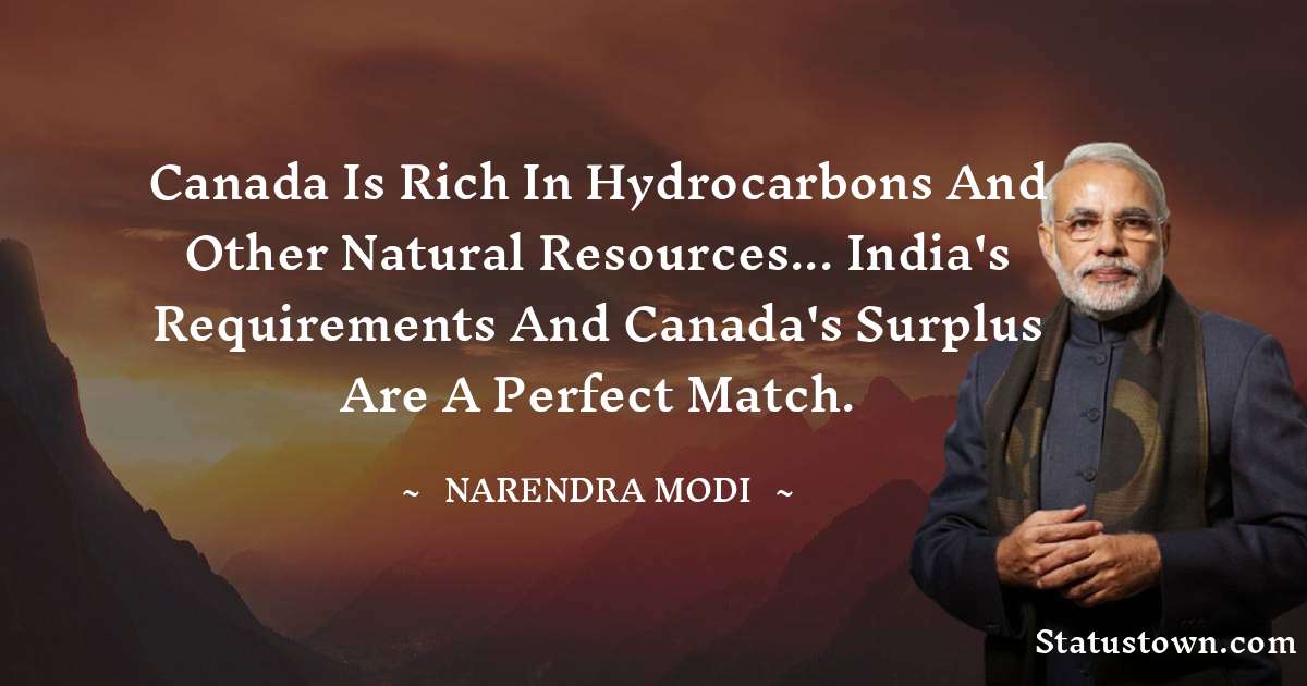 Canada is rich in hydrocarbons and other natural resources... India's requirements and Canada's surplus are a perfect match. - Narendra Modi quotes