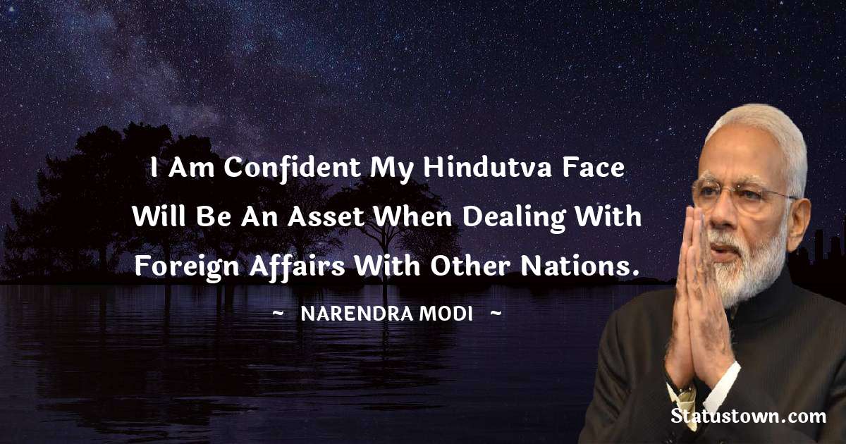 Narendra Modi Quotes - I am confident my Hindutva face will be an asset when dealing with foreign affairs with other nations.