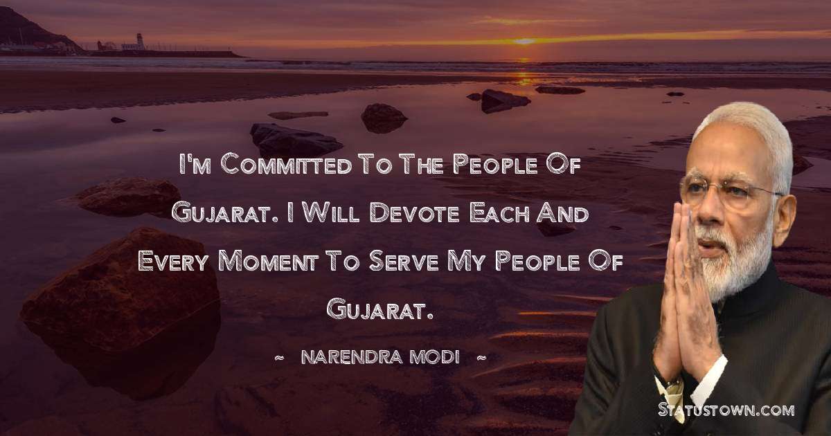 I'm committed to the people of Gujarat. I will devote each and every moment to serve my people of Gujarat. - Narendra Modi quotes