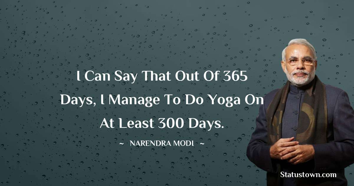 I can say that out of 365 days, I manage to do yoga on at least 300 days. - Narendra Modi quotes