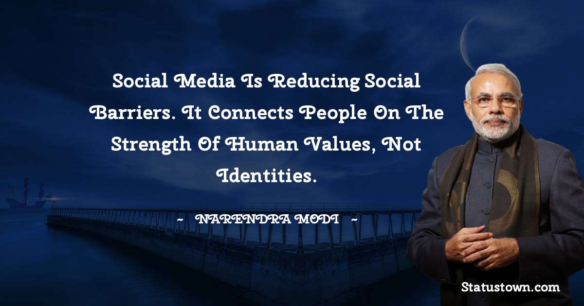 Social media is reducing social barriers. It connects people on the strength of human values, not identities. - Narendra Modi quotes
