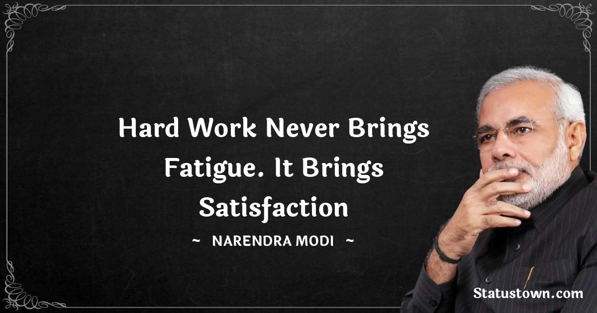 Hard work never brings fatigue. It brings satisfaction - Narendra Modi quotes