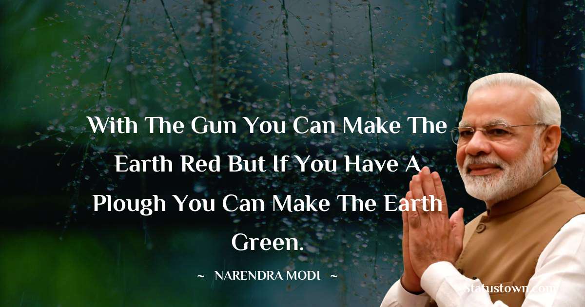 With the gun you can make the earth red but if you have a plough you can make the earth green. - Narendra Modi quotes