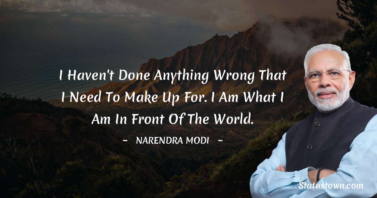I haven't done anything wrong that I need to make up for. I am what I am in front of the world. - Narendra Modi quotes