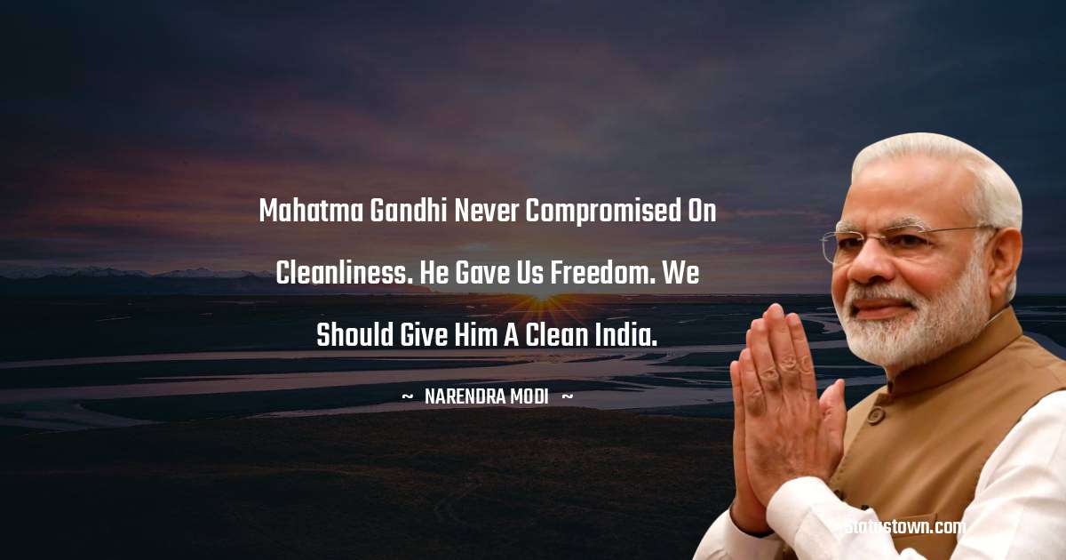 Mahatma Gandhi never compromised on cleanliness. He gave us freedom. We should give him a clean India. - Narendra Modi quotes