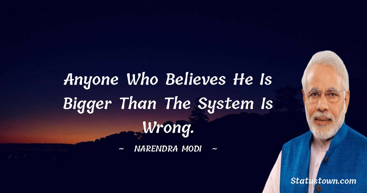 Narendra Modi Quotes - Anyone who believes he is bigger than the system is wrong.
