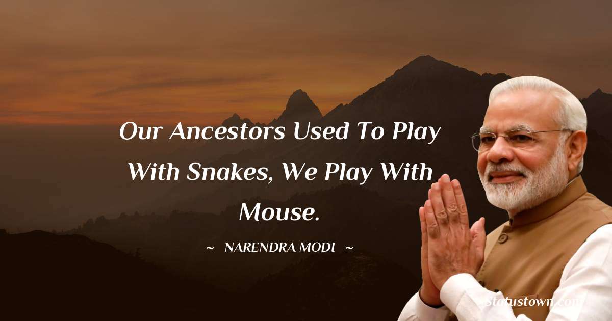 Our ancestors used to play with snakes, we play with mouse. - Narendra Modi quotes