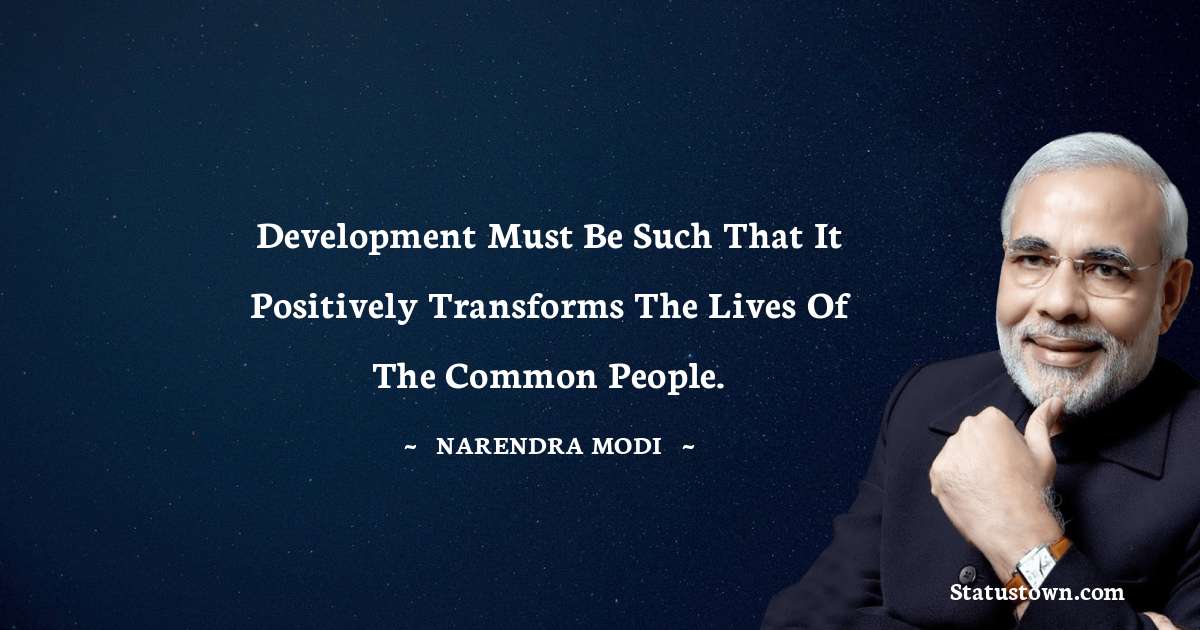 Narendra Modi Quotes - Development must be such that it positively transforms the lives of the common people.