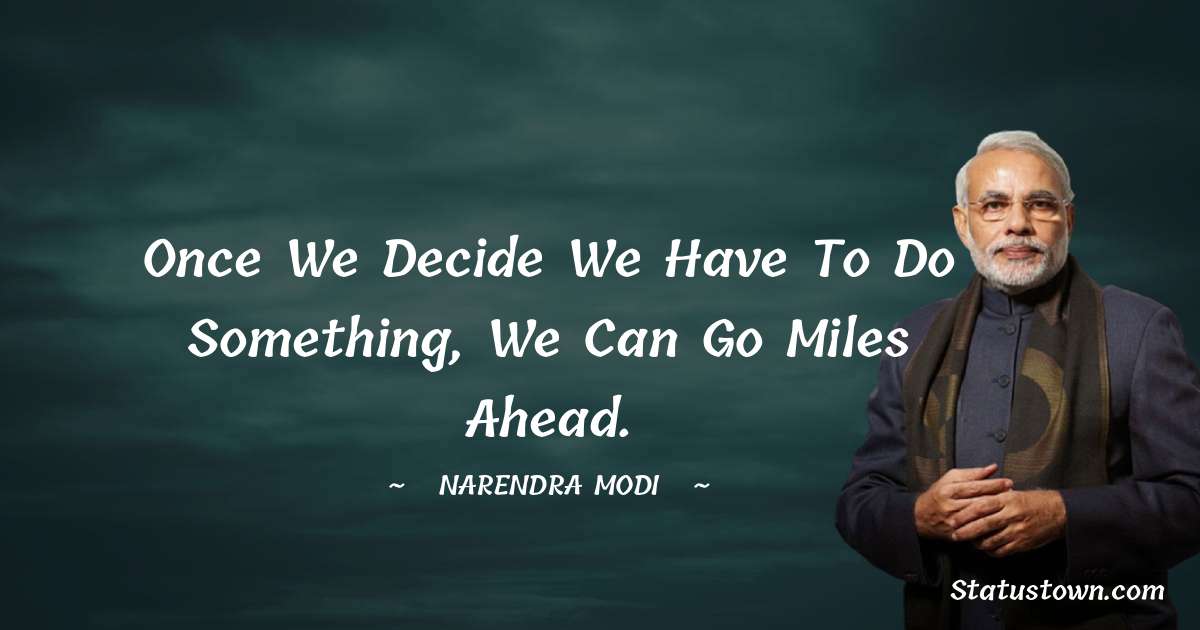 Once we decide we have to do something, we can go miles ahead.