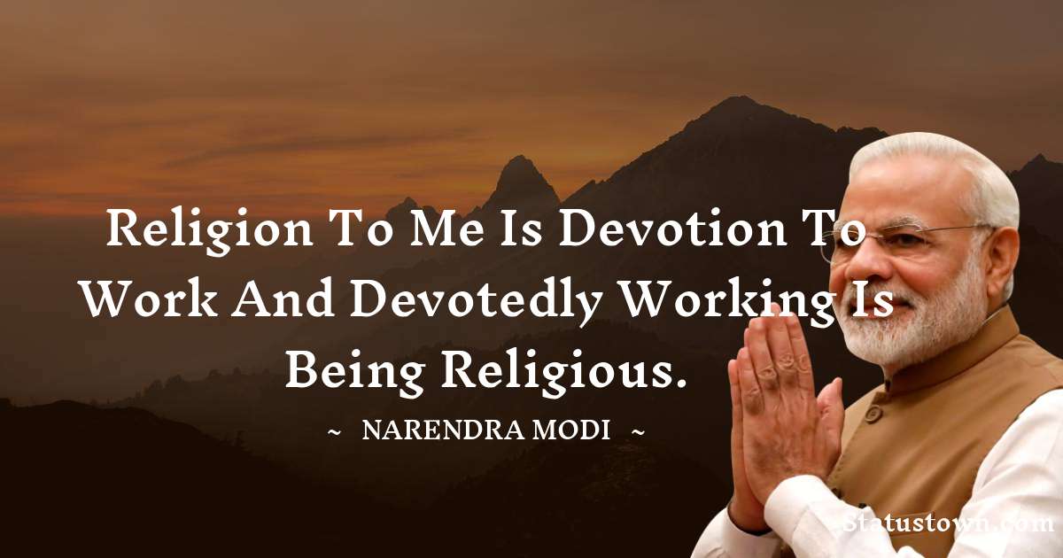 Religion to me is devotion to work and devotedly working is being religious. - Narendra Modi quotes