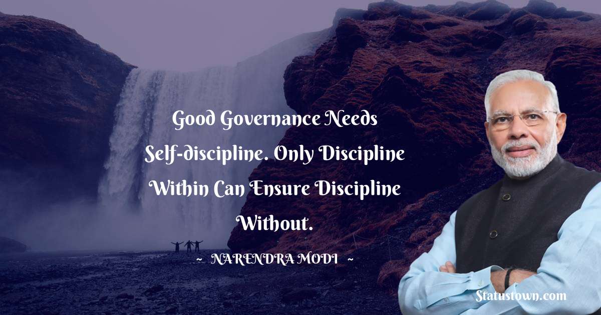 Good governance needs self-discipline. Only discipline within can ensure discipline without. - Narendra Modi quotes