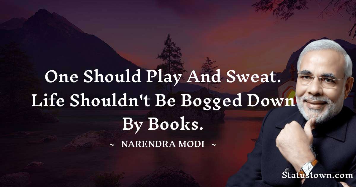 Narendra Modi Quotes - One should play and sweat. Life shouldn't be bogged down by books.