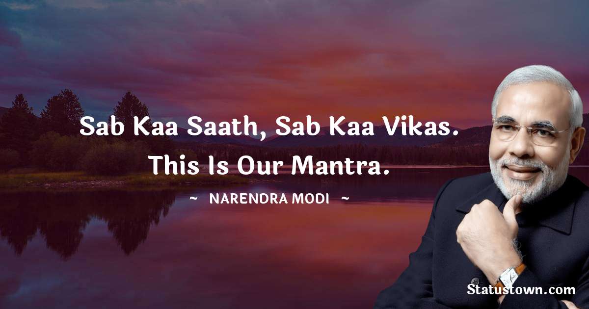 Narendra Modi Quotes - Sab kaa saath, sab kaa vikas. This is our mantra.