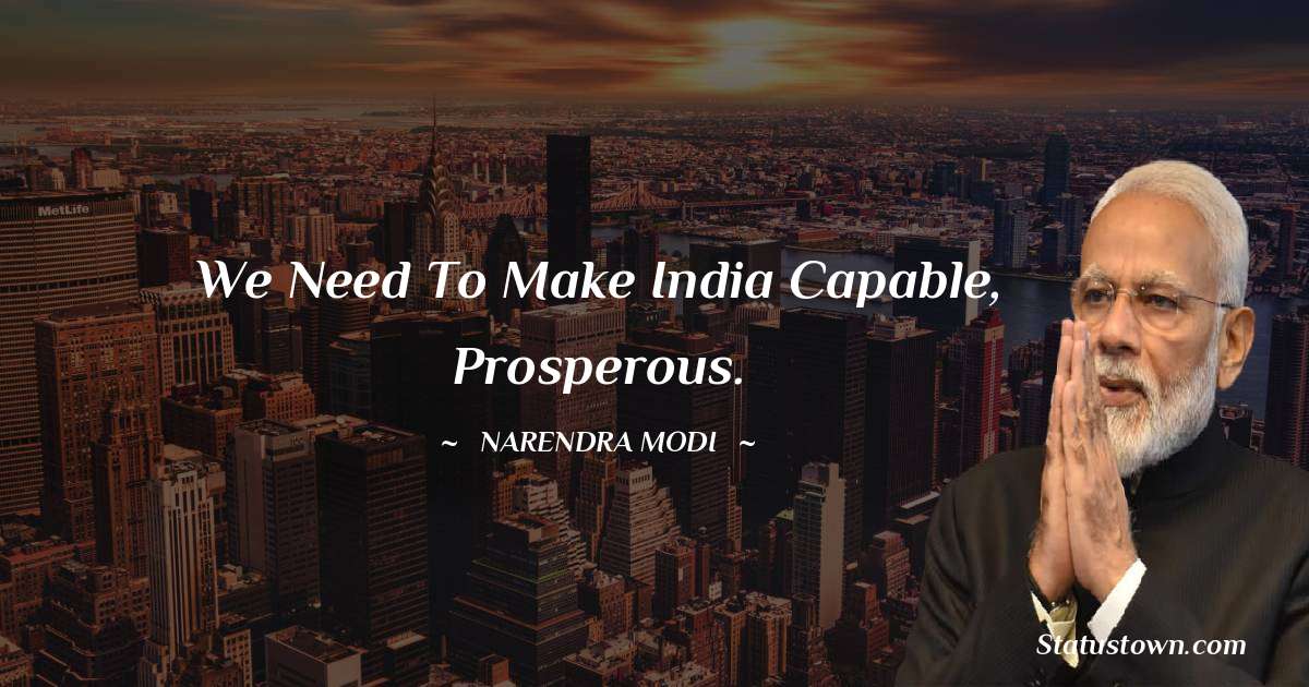 We need to make India capable, prosperous. - Narendra Modi quotes