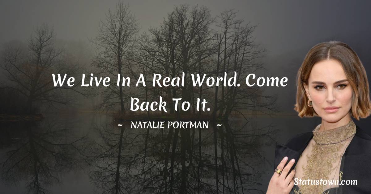 We live in a real world. Come back to it. - Natalie Portman quotes