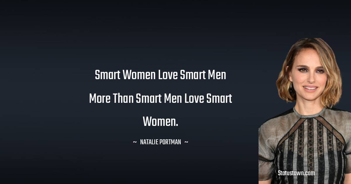 Natalie Portman Quotes - Smart women love smart men more than smart men love smart women.