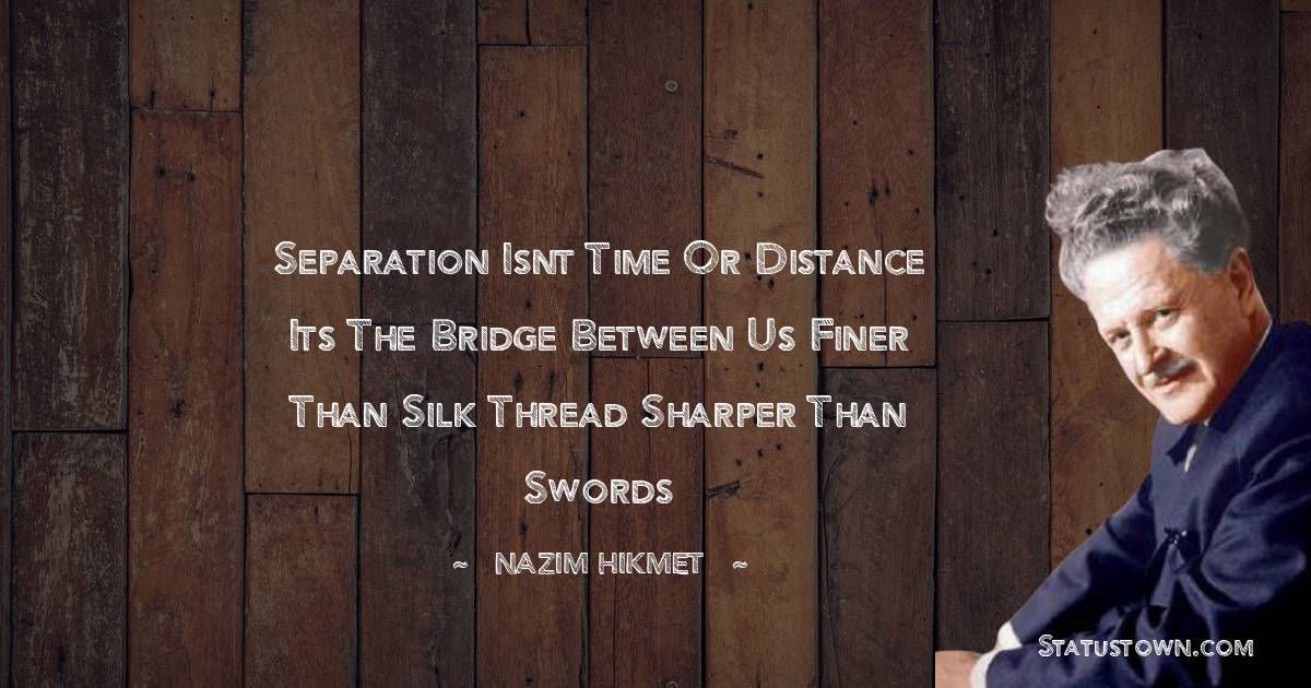 Separation isnt time or distance
its the bridge between us
finer than silk thread sharper than swords