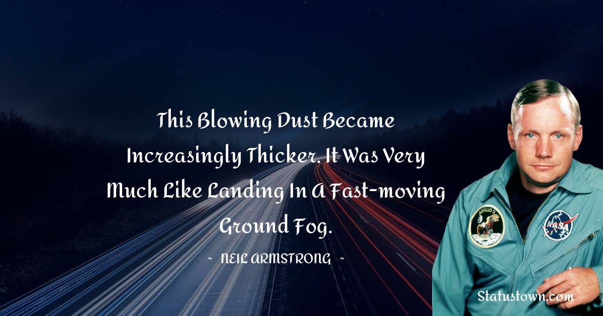 This blowing dust became increasingly thicker. It was very much like landing in a fast-moving ground fog. -  Neil Armstrong quotes