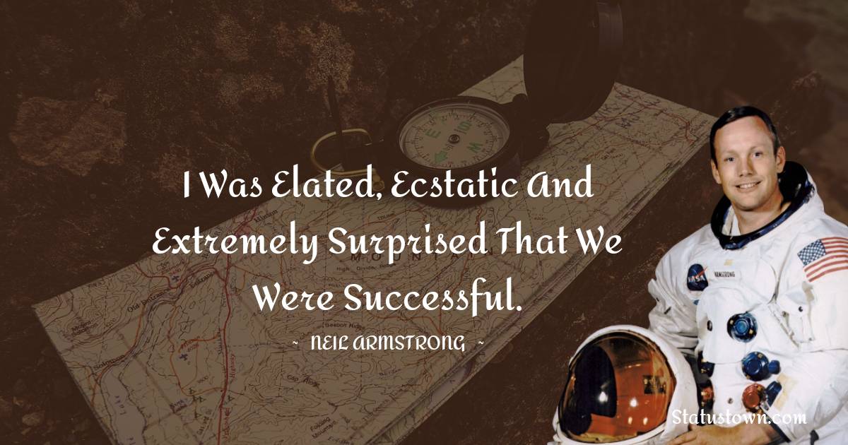 I was elated, ecstatic and extremely surprised that we were successful. -  Neil Armstrong quotes