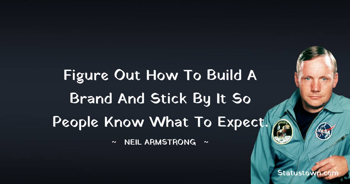 Figure out how to build a brand and stick by it so people know what to expect. -  Neil Armstrong quotes