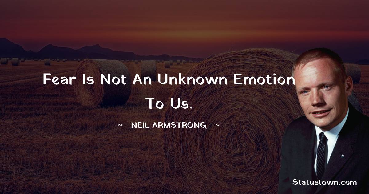 Fear is not an unknown emotion to us. -  Neil Armstrong quotes