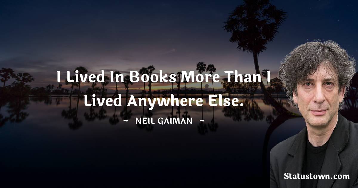 Neil Gaiman Quotes - I lived in books more than I lived anywhere else.