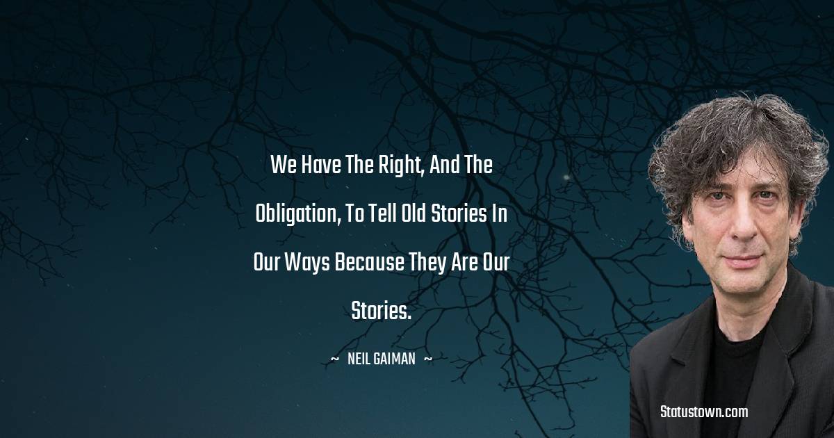 We have the right, and the obligation, to tell old stories in our ways because they are our stories. - Neil Gaiman quotes