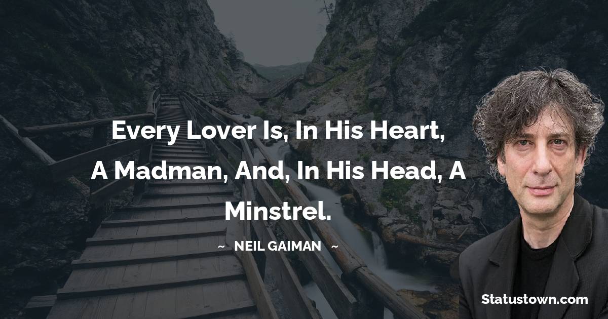 Every lover is, in his heart, a madman, and, in his head, a minstrel. - Neil Gaiman quotes