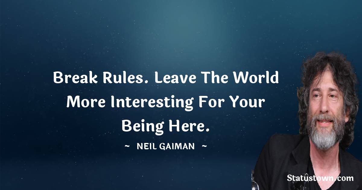 Neil Gaiman Quotes - Break rules. Leave the world more interesting for your being here.