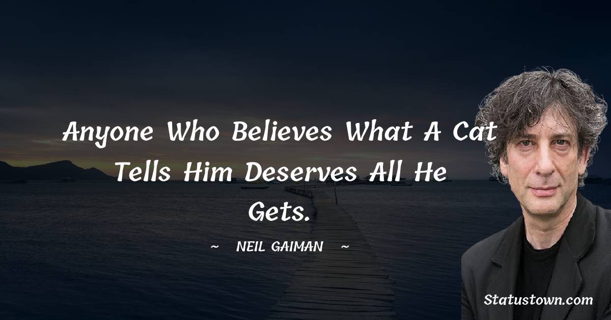 Anyone who believes what a cat tells him deserves all he gets. - Neil Gaiman quotes