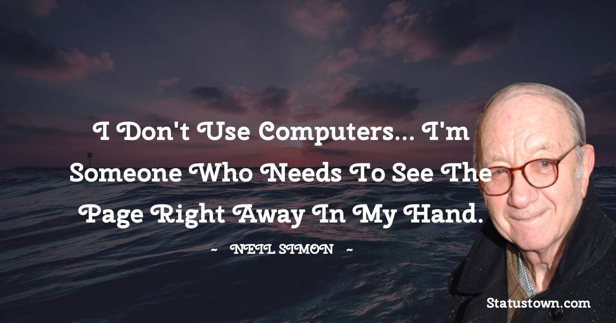 Neil Simon Quotes - I don't use computers... I'm someone who needs to see the page right away in my hand.