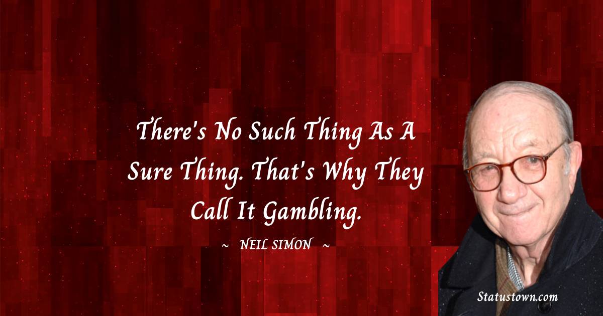 Neil Simon Quotes - There's no such thing as a sure thing. That's why they call it gambling.