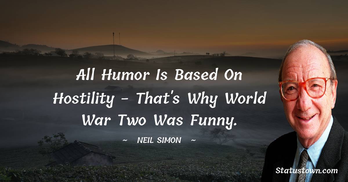 Neil Simon Quotes - All humor is based on hostility - that's why World War Two was funny.