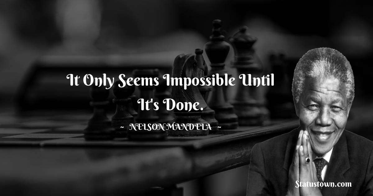 It only seems impossible until it's done. - Nelson Mandela quotes