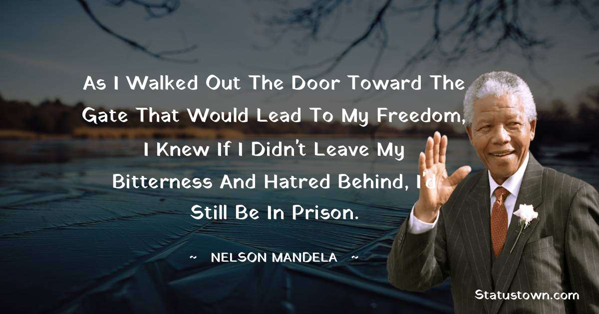 Nelson Mandela Quotes - As I walked out the door toward the gate that would lead to my freedom, I knew if I didn't leave my bitterness and hatred behind, I'd still be in prison.