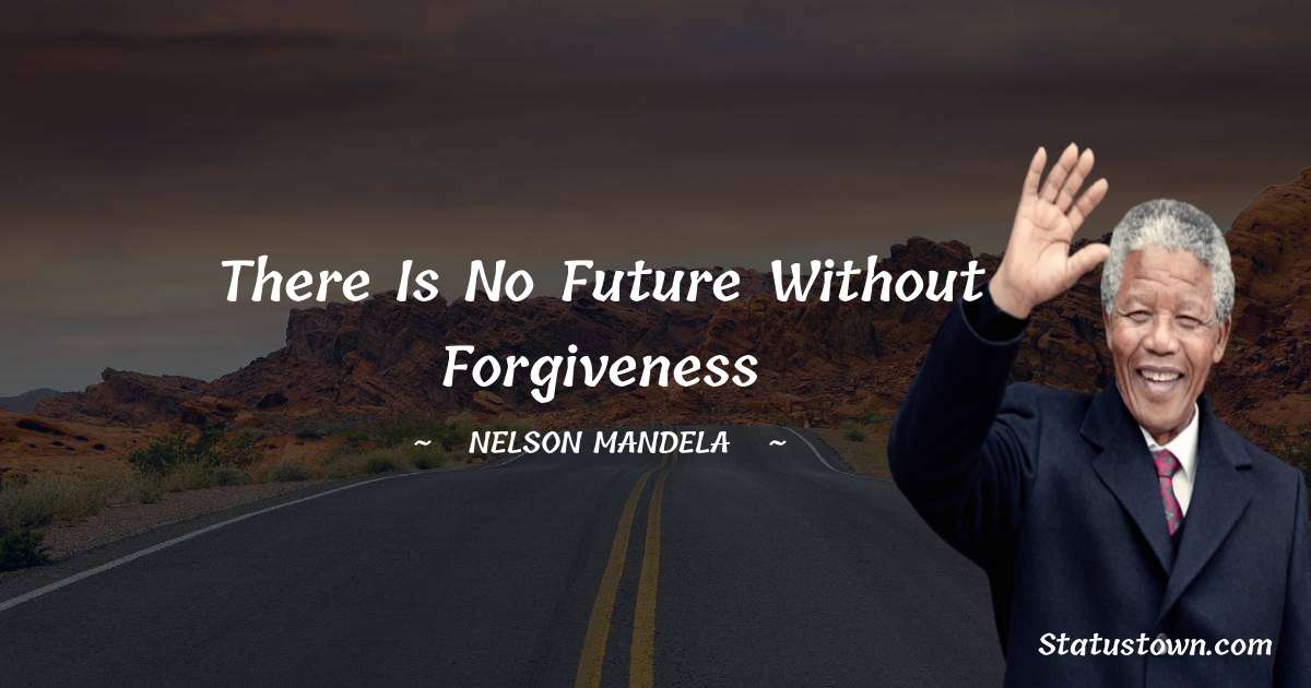 There is no future without forgiveness - Nelson Mandela quotes